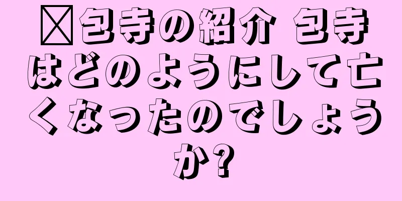 ﻿包寺の紹介 包寺はどのようにして亡くなったのでしょうか?