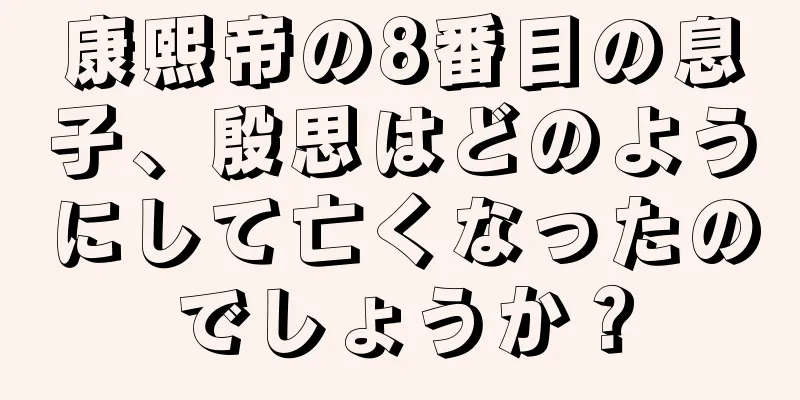 康熙帝の8番目の息子、殷思はどのようにして亡くなったのでしょうか？
