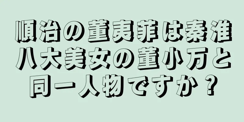 順治の董夷菲は秦淮八大美女の董小万と同一人物ですか？