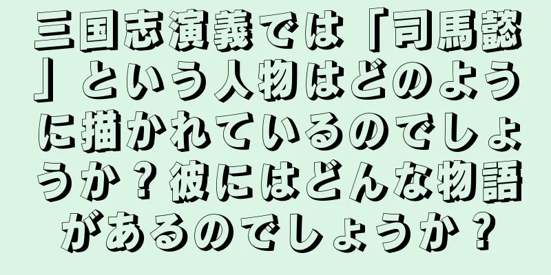 三国志演義では「司馬懿」という人物はどのように描かれているのでしょうか？彼にはどんな物語があるのでしょうか？
