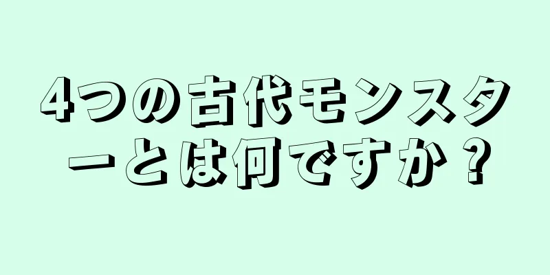 4つの古代モンスターとは何ですか？