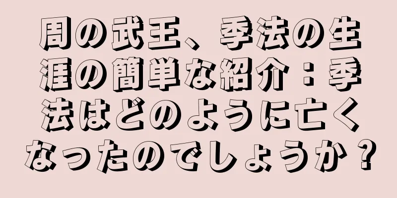周の武王、季法の生涯の簡単な紹介：季法はどのように亡くなったのでしょうか？