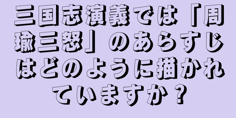 三国志演義では「周瑜三怒」のあらすじはどのように描かれていますか？