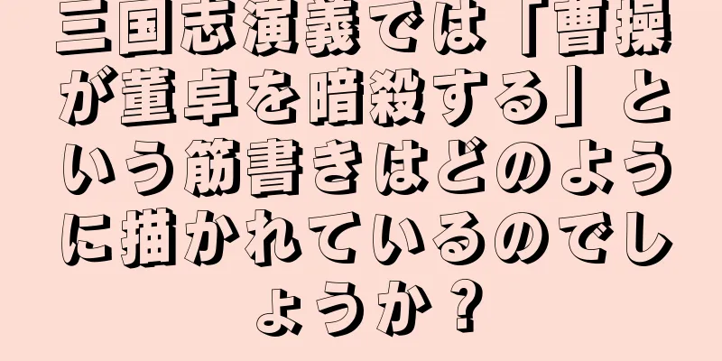 三国志演義では「曹操が董卓を暗殺する」という筋書きはどのように描かれているのでしょうか？