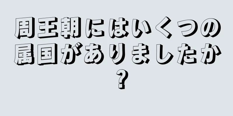 周王朝にはいくつの属国がありましたか？