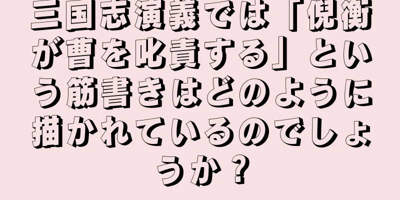 三国志演義では「倪衡が曹を叱責する」という筋書きはどのように描かれているのでしょうか？