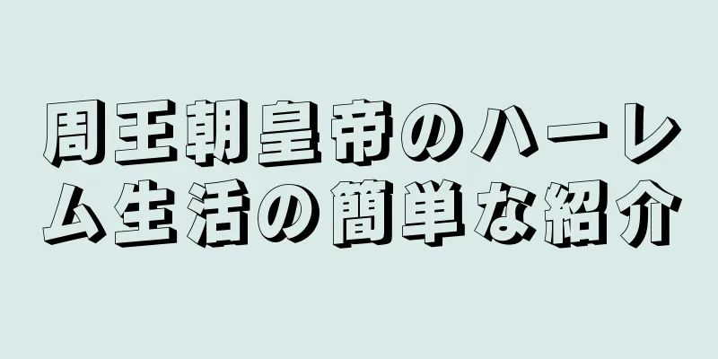 周王朝皇帝のハーレム生活の簡単な紹介