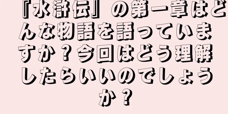 『水滸伝』の第一章はどんな物語を語っていますか？今回はどう理解したらいいのでしょうか？