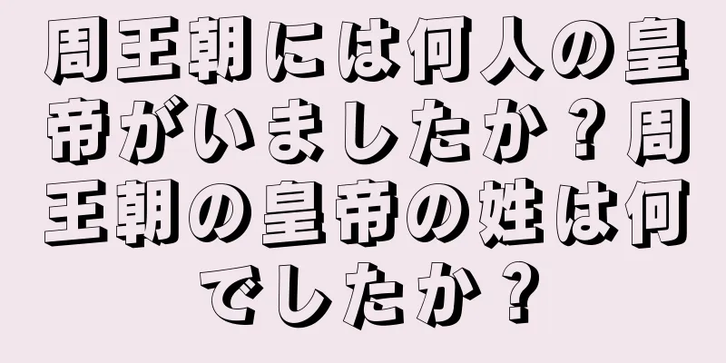 周王朝には何人の皇帝がいましたか？周王朝の皇帝の姓は何でしたか？