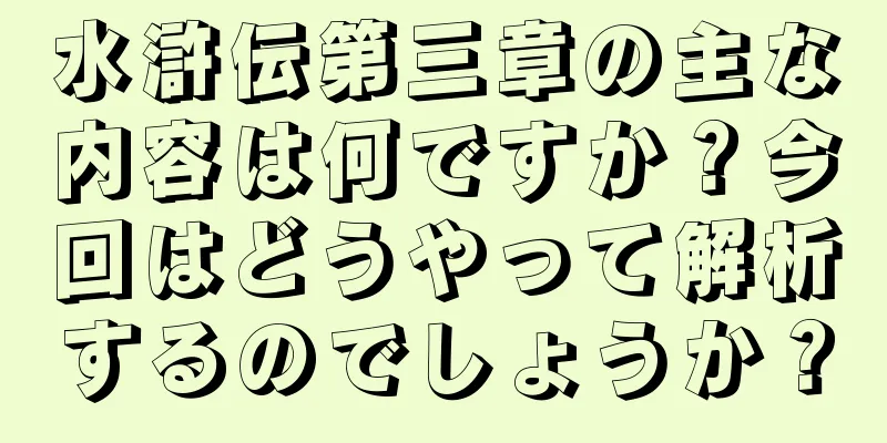 水滸伝第三章の主な内容は何ですか？今回はどうやって解析するのでしょうか？