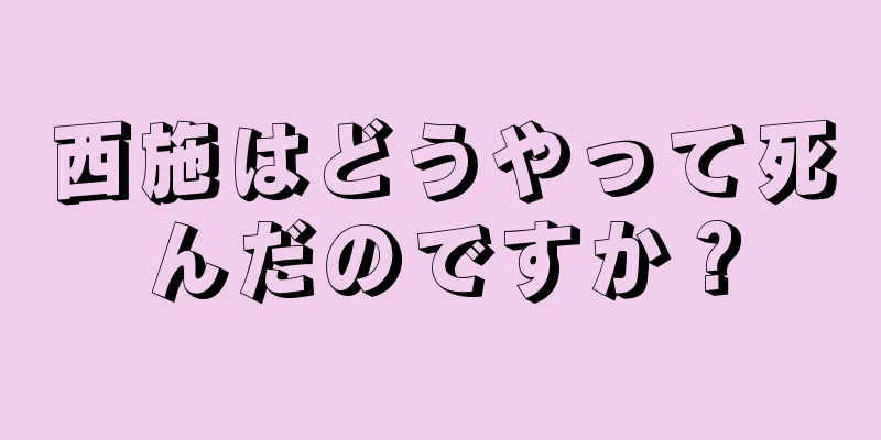 西施はどうやって死んだのですか？