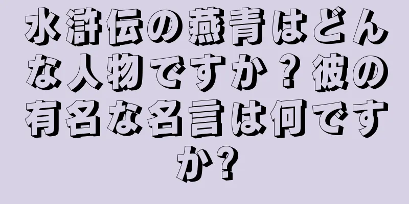 水滸伝の燕青はどんな人物ですか？彼の有名な名言は何ですか?