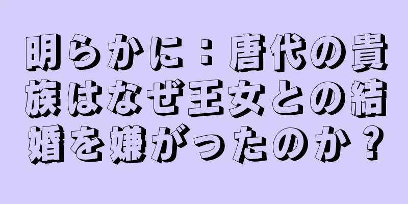 明らかに：唐代の貴族はなぜ王女との結婚を嫌がったのか？