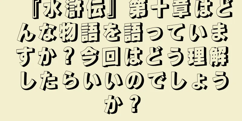 『水滸伝』第十章はどんな物語を語っていますか？今回はどう理解したらいいのでしょうか？