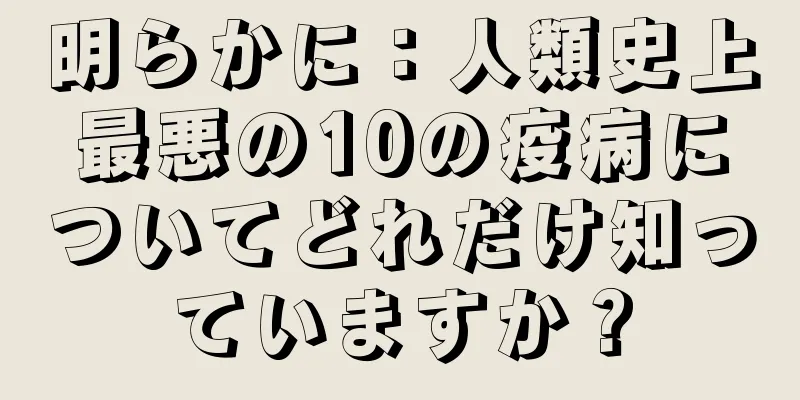 明らかに：人類史上最悪の10の疫病についてどれだけ知っていますか？