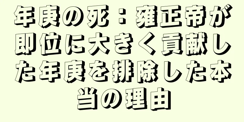 年庚の死：雍正帝が即位に大きく貢献した年庚を排除した本当の理由