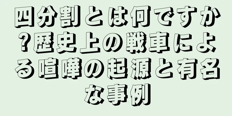 四分割とは何ですか?歴史上の戦車による喧嘩の起源と有名な事例