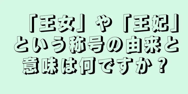 「王女」や「王妃」という称号の由来と意味は何ですか？