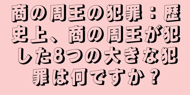 商の周王の犯罪：歴史上、商の周王が犯した8つの大きな犯罪は何ですか？