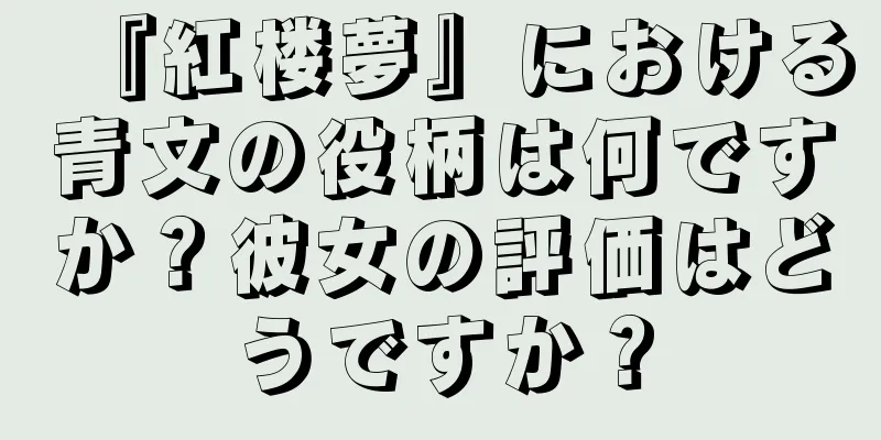 『紅楼夢』における青文の役柄は何ですか？彼女の評価はどうですか？