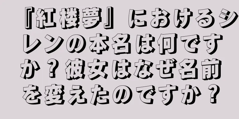 『紅楼夢』におけるシレンの本名は何ですか？彼女はなぜ名前を変えたのですか？
