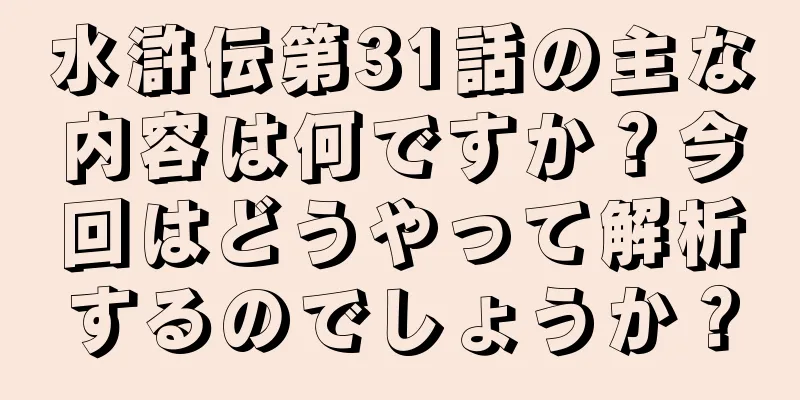 水滸伝第31話の主な内容は何ですか？今回はどうやって解析するのでしょうか？
