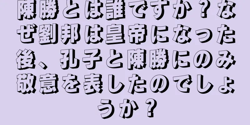 陳勝とは誰ですか？なぜ劉邦は皇帝になった後、孔子と陳勝にのみ敬意を表したのでしょうか？