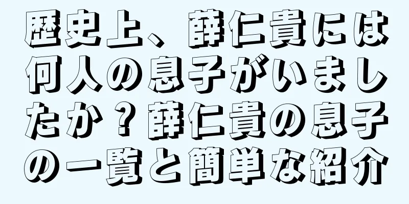 歴史上、薛仁貴には何人の息子がいましたか？薛仁貴の息子の一覧と簡単な紹介