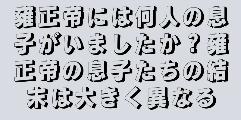 雍正帝には何人の息子がいましたか？雍正帝の息子たちの結末は大きく異なる