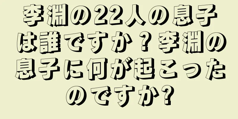 李淵の22人の息子は誰ですか？李淵の息子に何が起こったのですか?