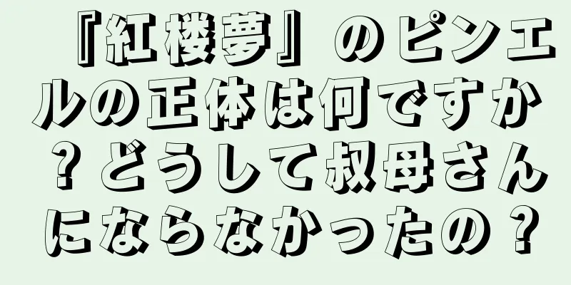 『紅楼夢』のピンエルの正体は何ですか？どうして叔母さんにならなかったの？