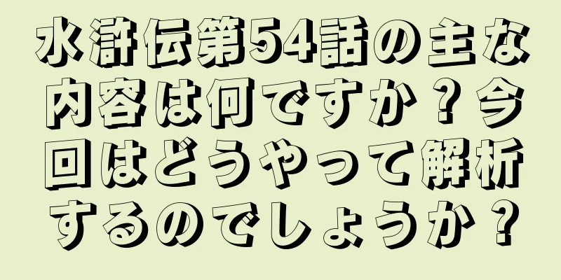 水滸伝第54話の主な内容は何ですか？今回はどうやって解析するのでしょうか？