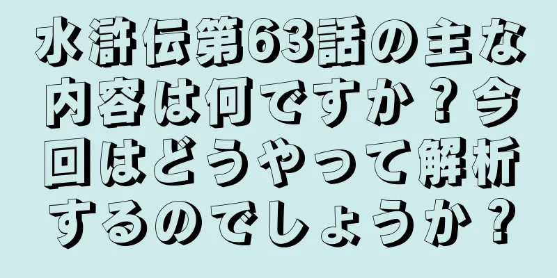 水滸伝第63話の主な内容は何ですか？今回はどうやって解析するのでしょうか？