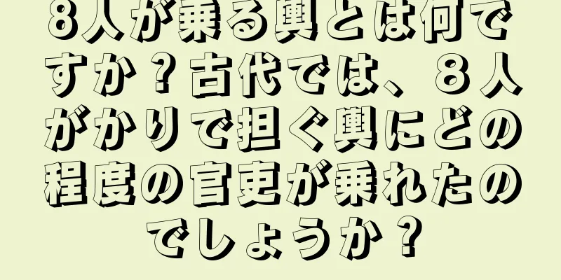 8人が乗る輿とは何ですか？古代では、８人がかりで担ぐ輿にどの程度の官吏が乗れたのでしょうか？