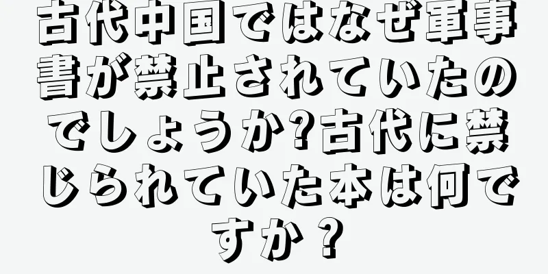 古代中国ではなぜ軍事書が禁止されていたのでしょうか?古代に禁じられていた本は何ですか？