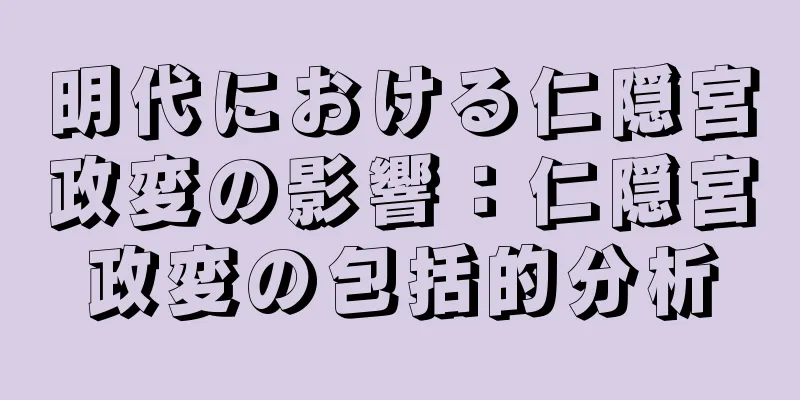明代における仁隠宮政変の影響：仁隠宮政変の包括的分析