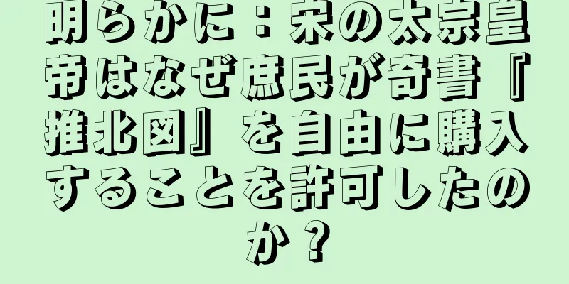 明らかに：宋の太宗皇帝はなぜ庶民が奇書『推北図』を自由に購入することを許可したのか？