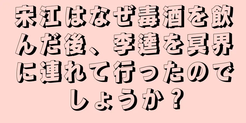 宋江はなぜ毒酒を飲んだ後、李逵を冥界に連れて行ったのでしょうか？