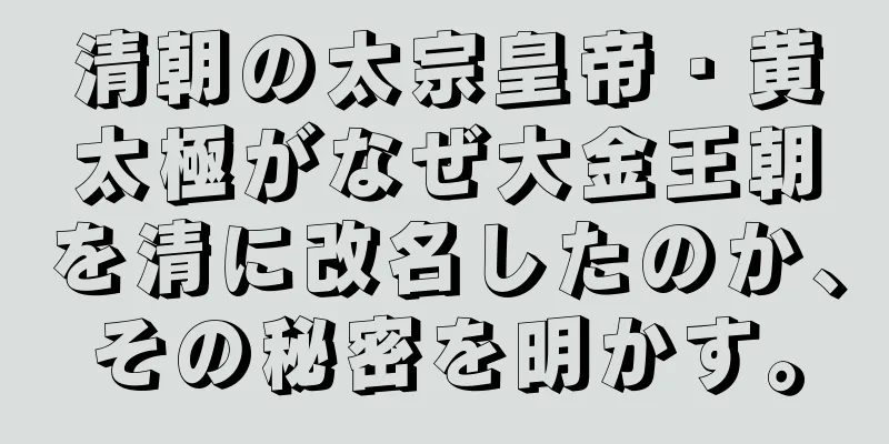 清朝の太宗皇帝・黄太極がなぜ大金王朝を清に改名したのか、その秘密を明かす。