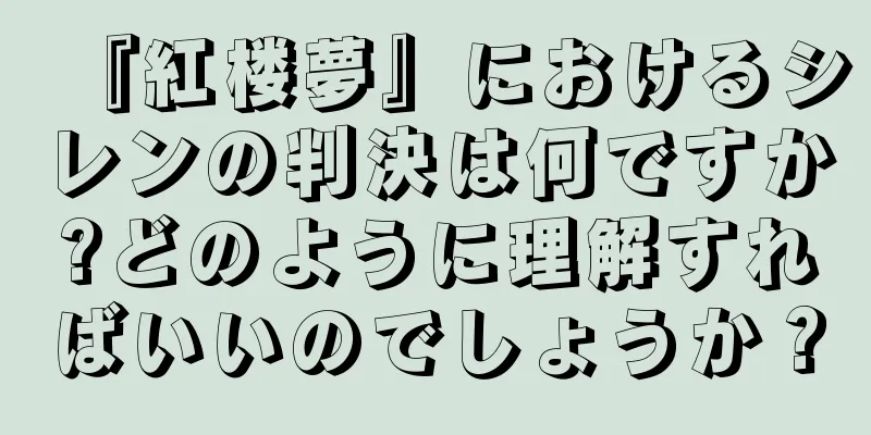 『紅楼夢』におけるシレンの判決は何ですか?どのように理解すればいいのでしょうか？