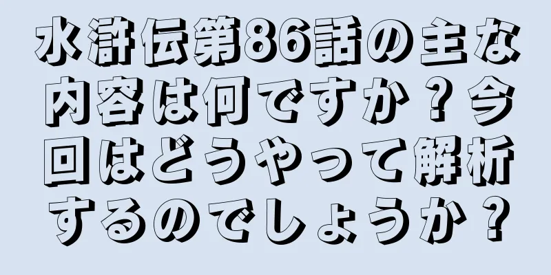 水滸伝第86話の主な内容は何ですか？今回はどうやって解析するのでしょうか？