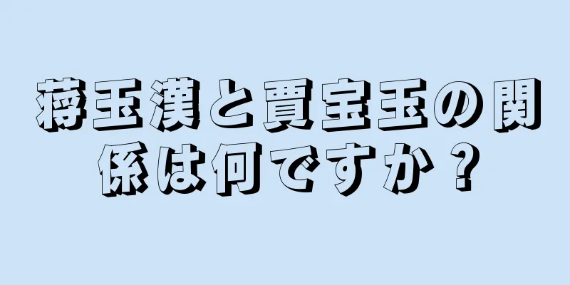 蒋玉漢と賈宝玉の関係は何ですか？