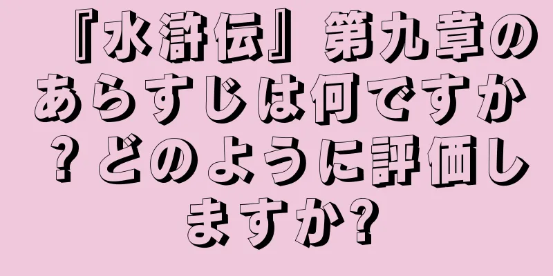 『水滸伝』第九章のあらすじは何ですか？どのように評価しますか?