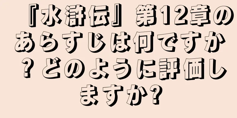 『水滸伝』第12章のあらすじは何ですか？どのように評価しますか?