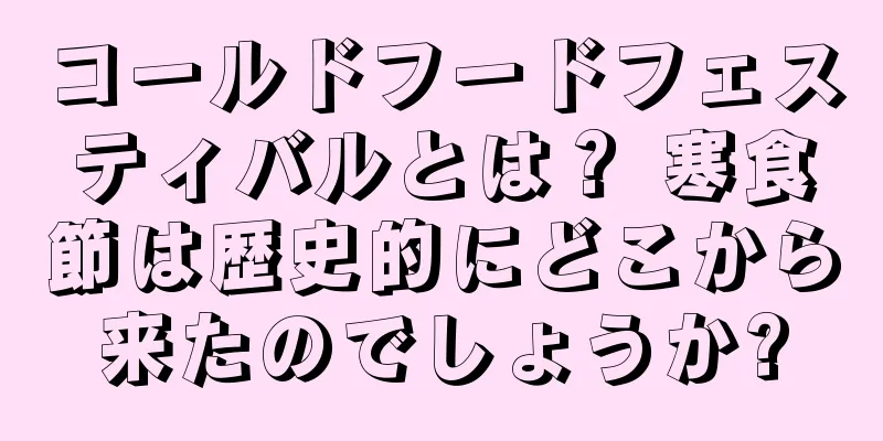 コールドフードフェスティバルとは？ 寒食節は歴史的にどこから来たのでしょうか?