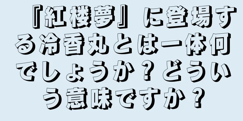 『紅楼夢』に登場する冷香丸とは一体何でしょうか？どういう意味ですか？