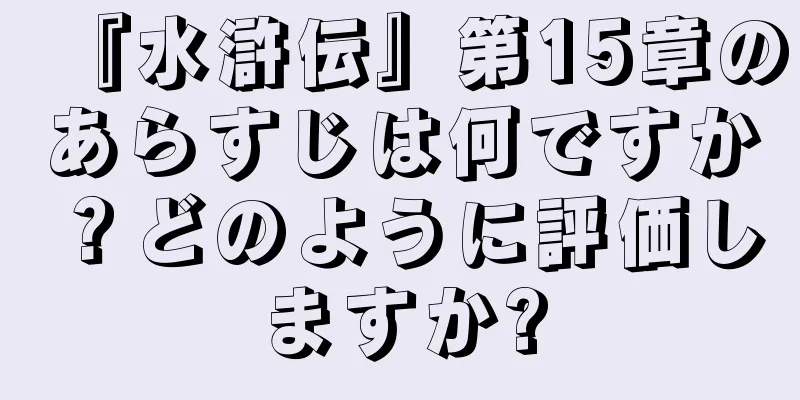 『水滸伝』第15章のあらすじは何ですか？どのように評価しますか?