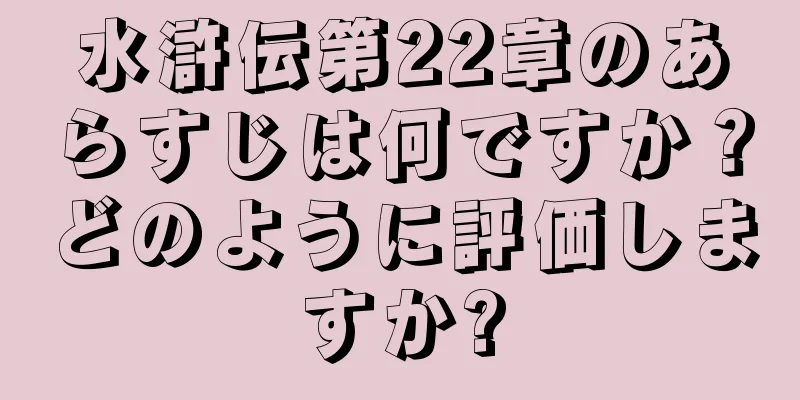水滸伝第22章のあらすじは何ですか？どのように評価しますか?