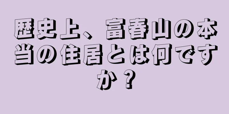 歴史上、富春山の本当の住居とは何ですか？