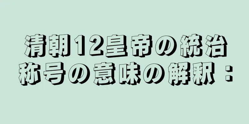 清朝12皇帝の統治称号の意味の解釈：